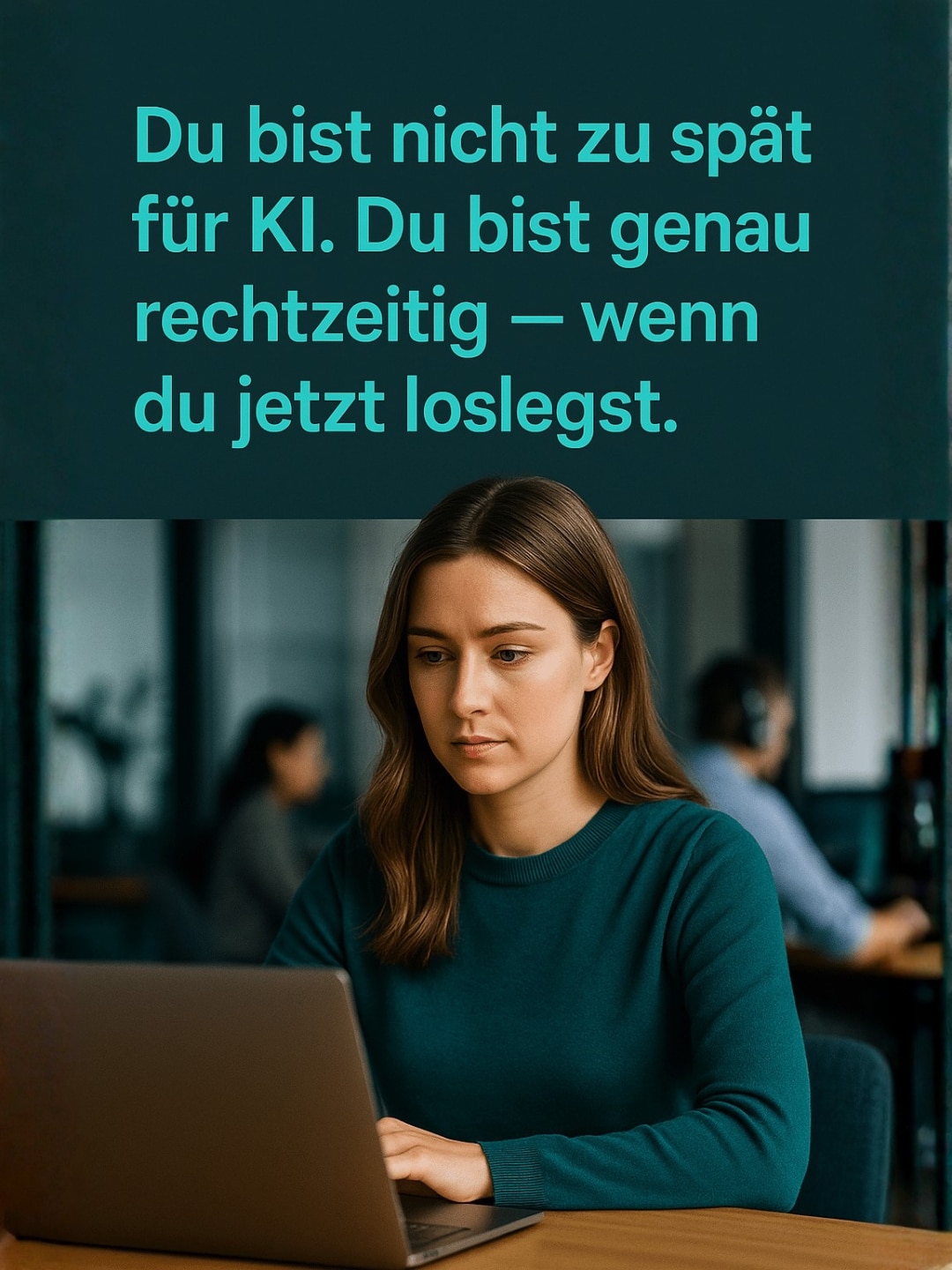 Junge Frau im modernen Büro arbeitet am Laptop, darüber türkisfarbener Text: „Du bist nicht zu spät für KI. Du bist genau rechtzeitig – wenn du jetzt loslegst.“, 1080×1350 Format, clean & inspirierend.
